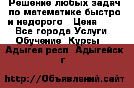 Решение любых задач по математике быстро и недорого › Цена ­ 30 - Все города Услуги » Обучение. Курсы   . Адыгея респ.,Адыгейск г.
